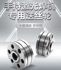 【南宫NG28焊配】激光焊专用送丝轮，，，，，，，卡槽精准·超耐磨·长期耐用！